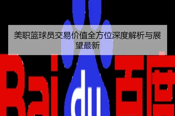 美职篮球员交易价值全方位深度解析与展望最新