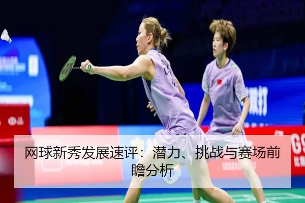 网球新秀发展速评：潜力、挑战与赛场前瞻分析
