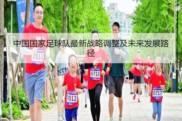 中国国家足球队最新战略调整及未来发展路径